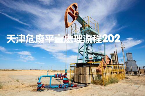 天津危廢平臺處理流程2023年最新危險廢棄物處理的專業(yè)之道？